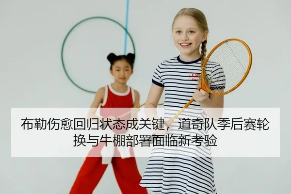 布勒伤愈回归状态成关键，道奇队季后赛轮换与牛棚部署面临新考验
